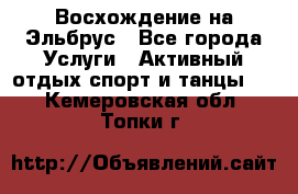 Восхождение на Эльбрус - Все города Услуги » Активный отдых,спорт и танцы   . Кемеровская обл.,Топки г.